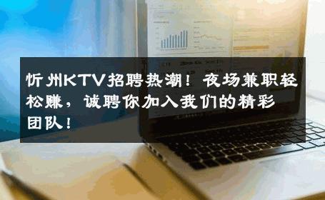 忻州KTV招聘热潮！夜场兼职轻松赚，诚聘你加入我们的精彩团队！