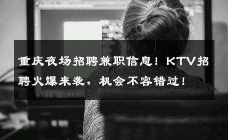 重庆夜场招聘兼职信息！KTV招聘火爆来袭，机会不容错过！