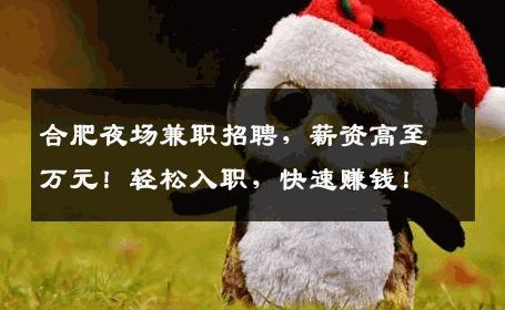合肥夜场兼职招聘，薪资高至万元！轻松入职，快速赚钱！
