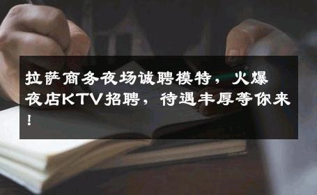 拉萨商务夜场诚聘模特，火爆夜店KTV招聘，待遇丰厚等你来！