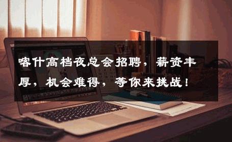 喀什高档夜总会招聘，薪资丰厚，机会难得，等你来挑战！