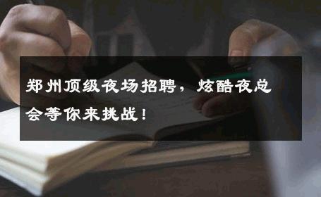 郑州顶级夜场招聘，炫酷夜总会等你来挑战！