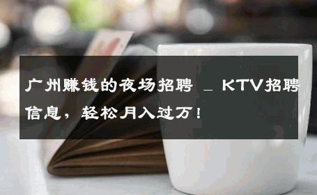 广州赚钱的夜场招聘 _ KTV招聘信息，轻松月入过万！