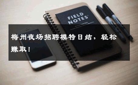 梅州夜场招聘模特日结，轻松赚取！
