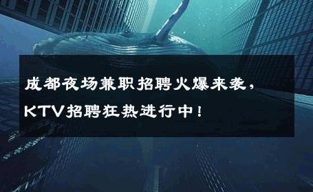 成都夜场兼职招聘火爆来袭，KTV招聘狂热进行中！