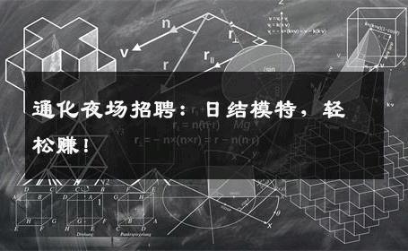 通化夜场招聘：日结模特，轻松赚！