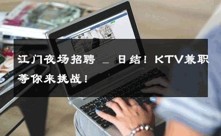 江门夜场招聘 _ 日结！KTV兼职等你来挑战！