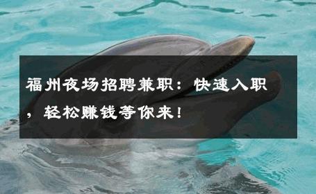 福州夜场招聘兼职：快速入职，轻松赚钱等你来！