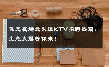 保定夜场最火爆KTV招聘热潮，生意火爆等你来！