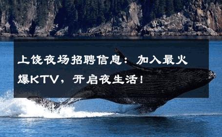 上饶夜场招聘信息：加入最火爆KTV，开启夜生活！