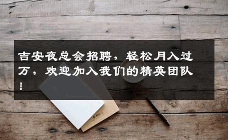 吉安夜总会招聘，轻松月入过万，欢迎加入我们的精英团队！