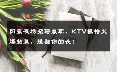 阳泉夜场招聘兼职，KTV模特火爆招募，赚翻你的夜！