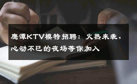 鹰潭KTV模特招聘：火热来袭，心动不已的夜场等你加入
