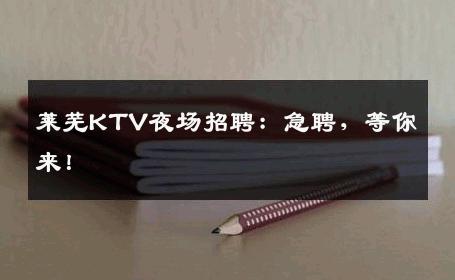 莱芜KTV夜场招聘：急聘，等你来！