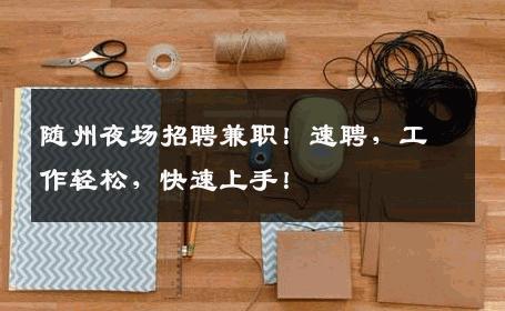 随州夜场招聘兼职！速聘，工作轻松，快速上手！