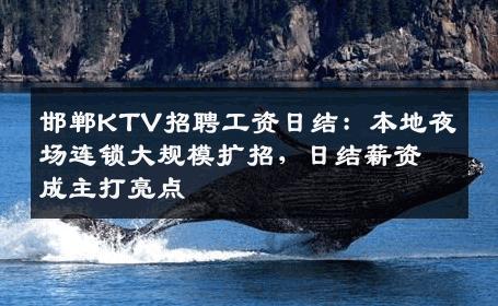 邯郸KTV招聘工资日结：本地夜场连锁大规模扩招，日结薪资成主打亮点