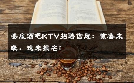 娄底酒吧KTV招聘信息：惊喜来袭，速来报名！