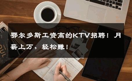 鄂尔多斯工资高的KTV招聘！月薪上万，轻松赚！