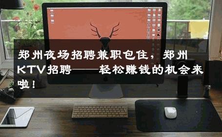 郑州夜场招聘兼职包住，郑州KTV招聘——轻松赚钱的机会来啦！