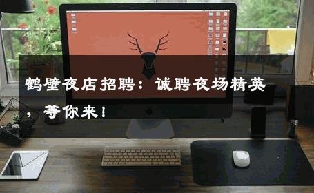 鹤壁夜店招聘：诚聘夜场精英，等你来！