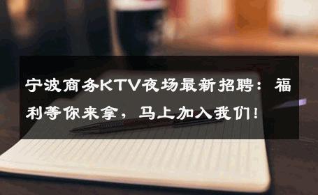 宁波商务KTV夜场最新招聘：福利等你来拿，马上加入我们！