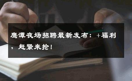 鹰潭夜场招聘最新发布：+福利，赶紧来抢!