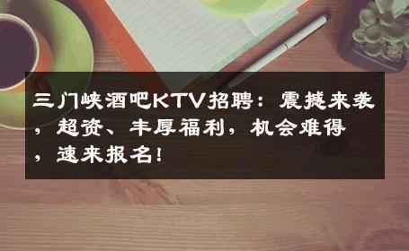 三门峡酒吧KTV招聘：震撼来袭，超资、丰厚福利，机会难得，速来报名！
