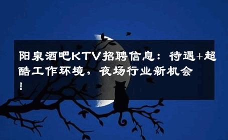 阳泉酒吧KTV招聘信息：待遇+超酷工作环境，夜场行业新机会！