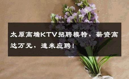 太原高端KTV招聘模特，薪资高达万元，速来应聘！