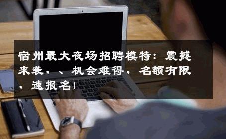 宿州最大夜场招聘模特：震撼来袭，、机会难得，名额有限，速报名！