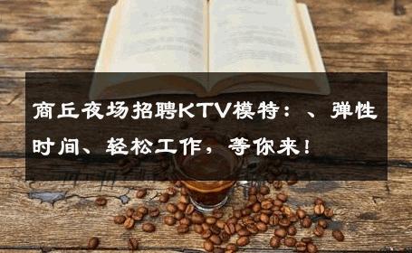 商丘夜场招聘KTV模特：、弹性时间、轻松工作，等你来！