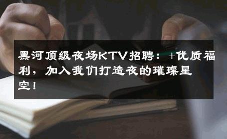 黑河顶级夜场KTV招聘：+优质福利，加入我们打造夜的璀璨星空！