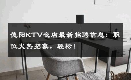 德阳KTV夜店最新招聘信息：职位火热招募，轻松！