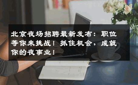 北京夜场招聘最新发布：职位等你来挑战！抓住机会，成就你的夜事业！