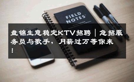 盘锦生意稳定KTV招聘｜急招服务员与歌手，月薪过万等你来！