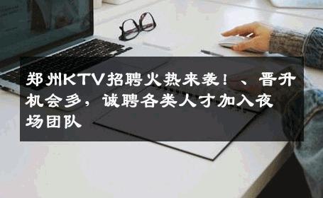 郑州KTV招聘火热来袭！、晋升机会多，诚聘各类人才加入夜场团队