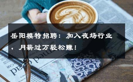岳阳模特招聘：加入夜场行业，月薪过万轻松赚！