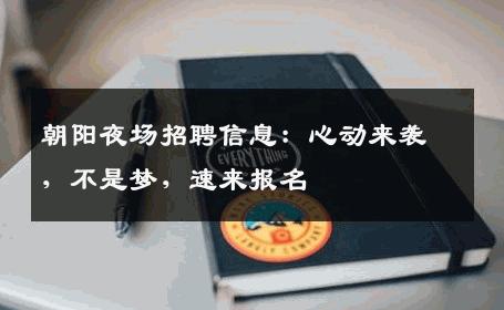 朝阳夜场招聘信息：心动来袭，不是梦，速来报名