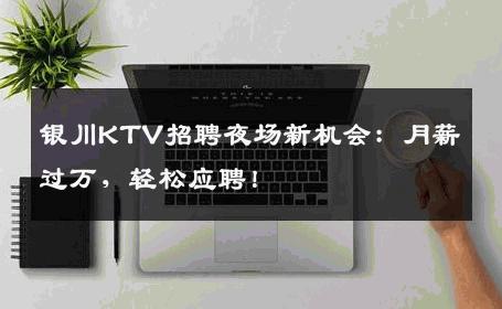 银川KTV招聘夜场新机会：月薪过万，轻松应聘！