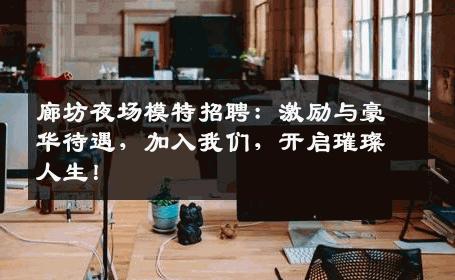 廊坊夜场模特招聘：激励与豪华待遇，加入我们，开启璀璨人生！