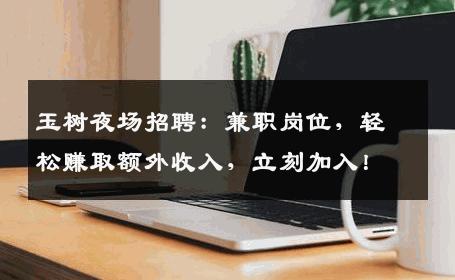 玉树夜场招聘：兼职岗位，轻松赚取额外收入，立刻加入！