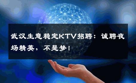 武汉生意稳定KTV招聘：诚聘夜场精英，不是梦！