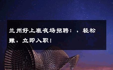 兰州好上班夜场招聘：，轻松赚，立即入职！