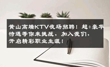 黄山高端KTV夜场招聘！超+豪华待遇等你来挑战，加入我们，开启精彩职业生涯！