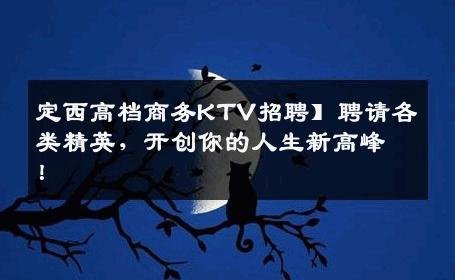 定西高档商务KTV招聘】聘请各类精英，开创你的人生新高峰！