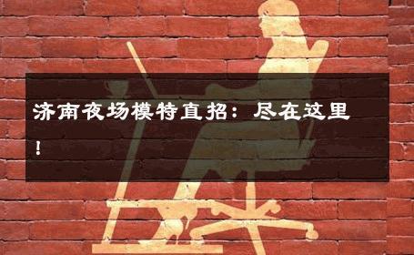 济南夜场模特直招：尽在这里！