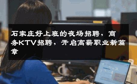 石家庄好上班的夜场招聘，商务KTV招聘，开启高薪职业新篇章