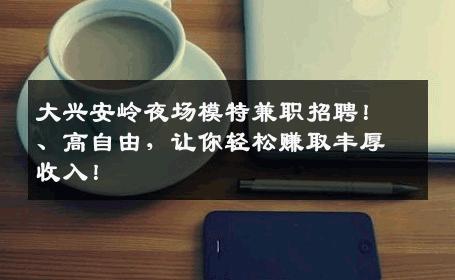 大兴安岭夜场模特兼职招聘！、高自由，让你轻松赚取丰厚收入！