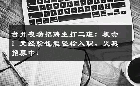台州夜场招聘主打二班：机会！无经验也能轻松入职，火热招募中！