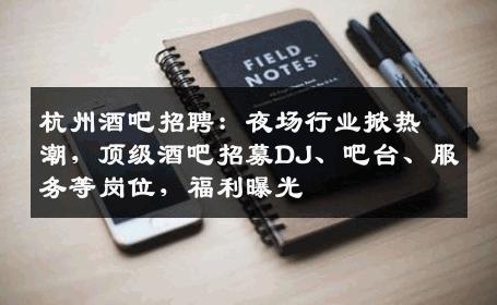 杭州酒吧招聘：夜场行业掀热潮，顶级酒吧招募DJ、吧台、服务等岗位，福利曝光